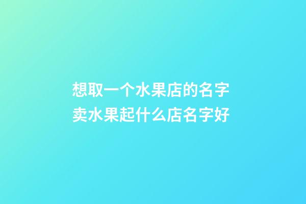 想取一个水果店的名字 卖水果起什么店名字好-第1张-店铺起名-玄机派